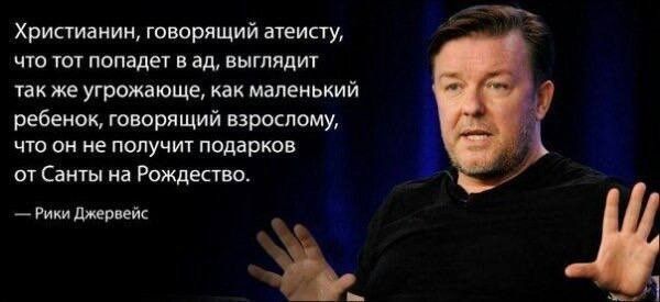 Христианин, говорящий атеисту, что тот попадет в ад, выглядит так же угрожающе, как маленький ребенок, говорящий взрослому, что он не получит подарков от Санты на Рождество.
— Рики Джервейс