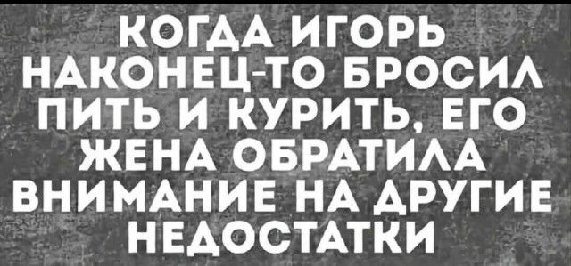 КОДА ИГОРЬ НАКОНЕЦ-ТО БРОСИЛ ПИТЬ И КУРИТЬ, ЕГО ЖЕНА ОБРАТИЛА ВНИМАНИЕ НА ДРУГИЕ НЕДОСТАТКИ