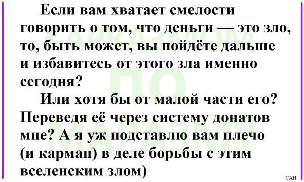 Если вам хватает смелости говорить о том, что деньги — это зло, то, быть может, вы пойдёте дальше и избавитесь от этого зла именно сегодня? Или хотя бы от малой части его? Переведите её через систему донатов мне? А я уж подставлю вам плечо (и карман) в деле борьбы с этим вселенским злом