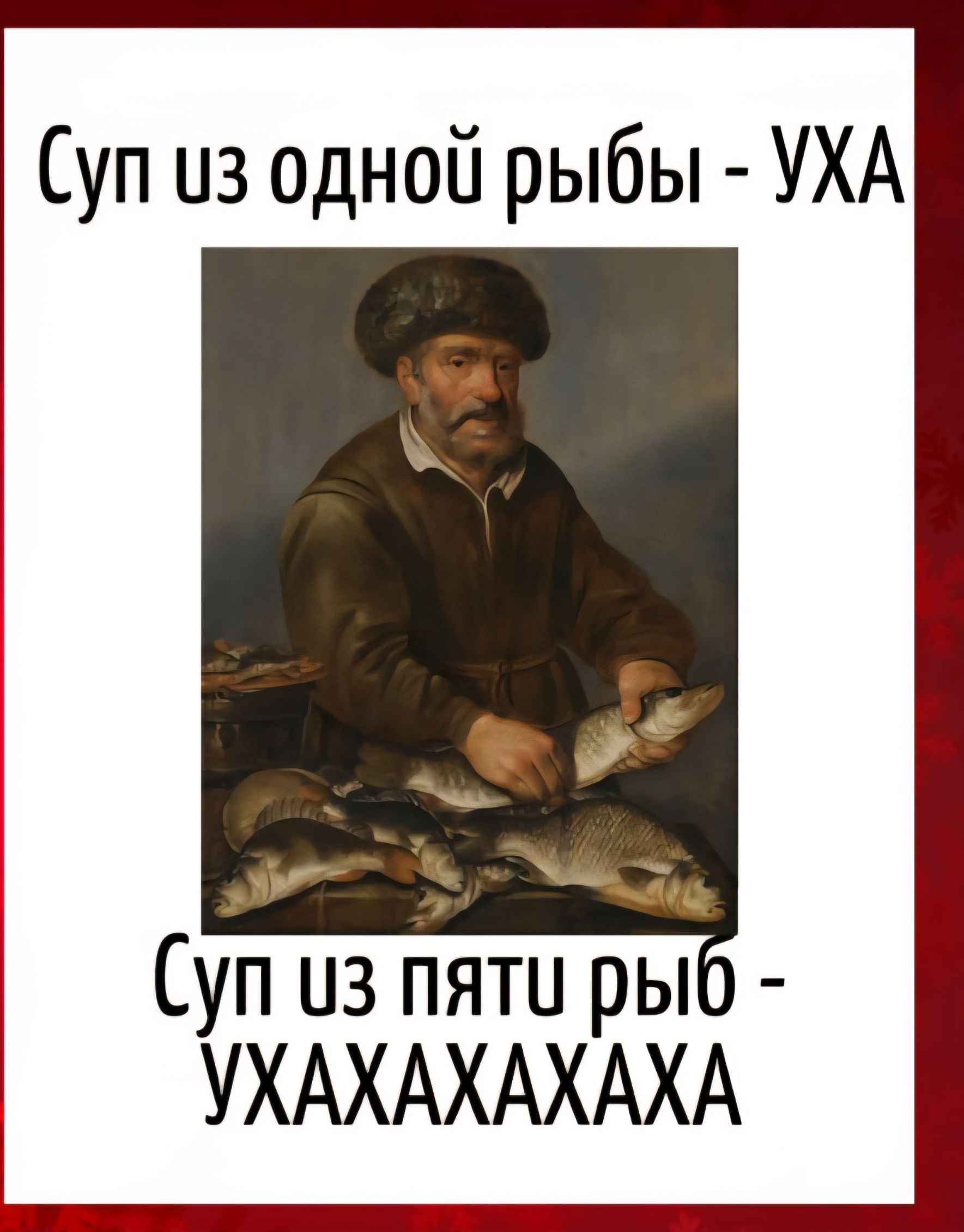 Суп из одной рыбы - УХА
Суп из пяти рыб - УХАХАХАХА