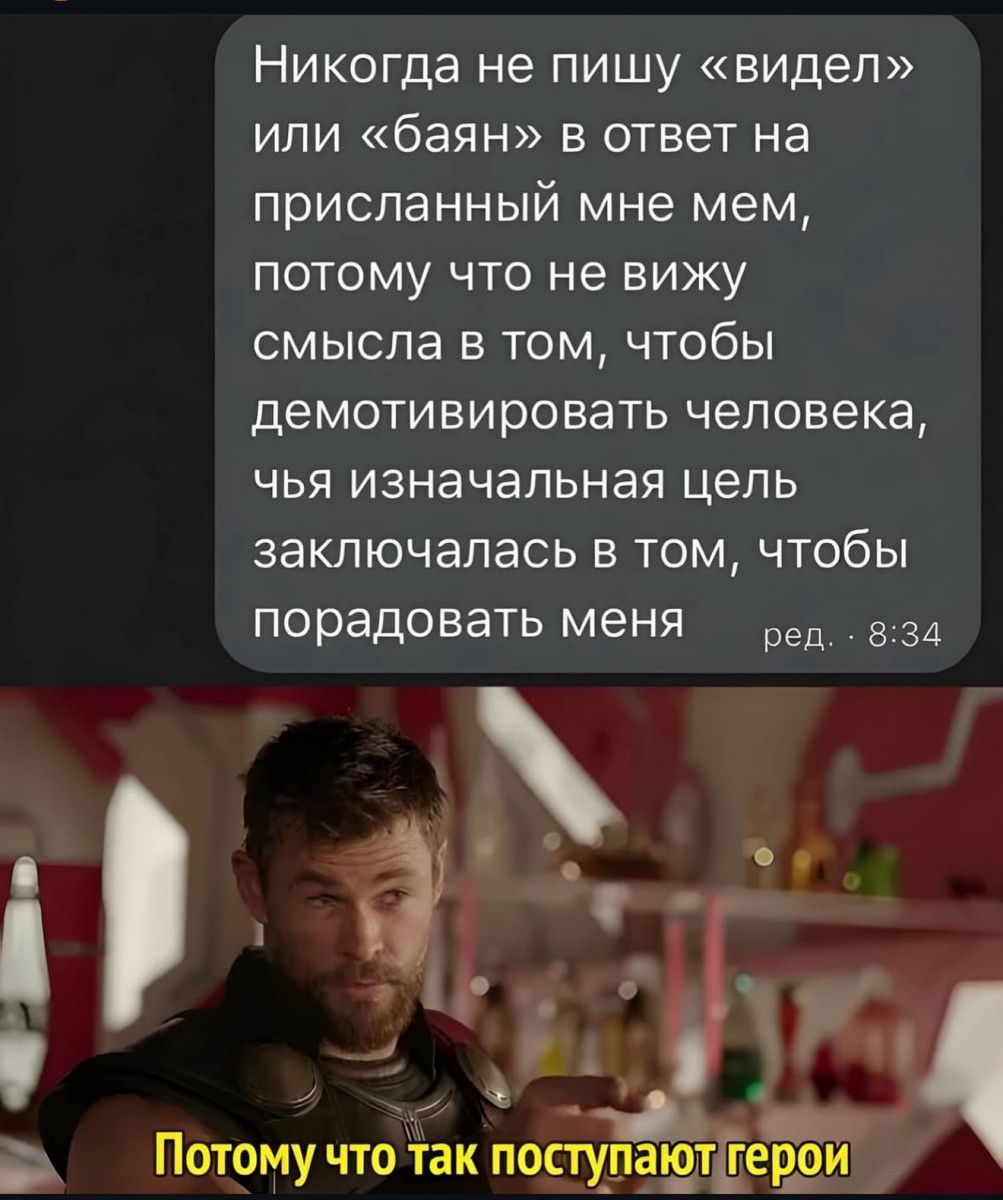 Никогда не пишу «видел» или «бай» в ответ на присланный мне мем, потому что не вижу смысла в том, чтобы демотивировать человека, чья изначальная цель заключалась в том, чтобы порадовать меня

Потому что так поступают герои