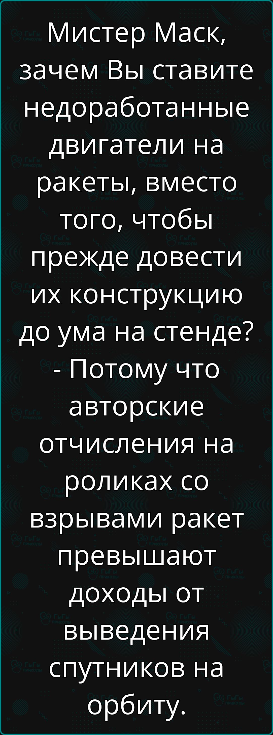 Мистер Масс, зачем Вы ставите недоработанные двигатели на ракеты, вместо того, чтобы прежде довести их конструкцию до ума на стенде? - Потому что авторские отчисления на роликах со взрывами ракет превышают доходы от выведения спутников на орбиту.