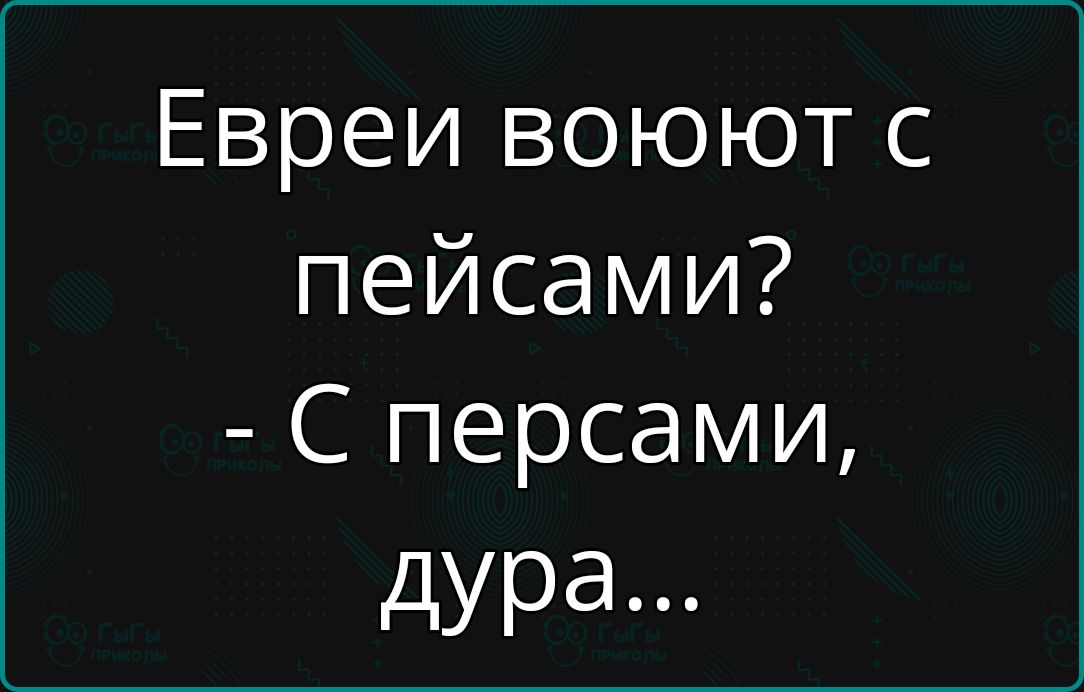 Евреи воюют с пейса́ми? - С перса́ми, дура...