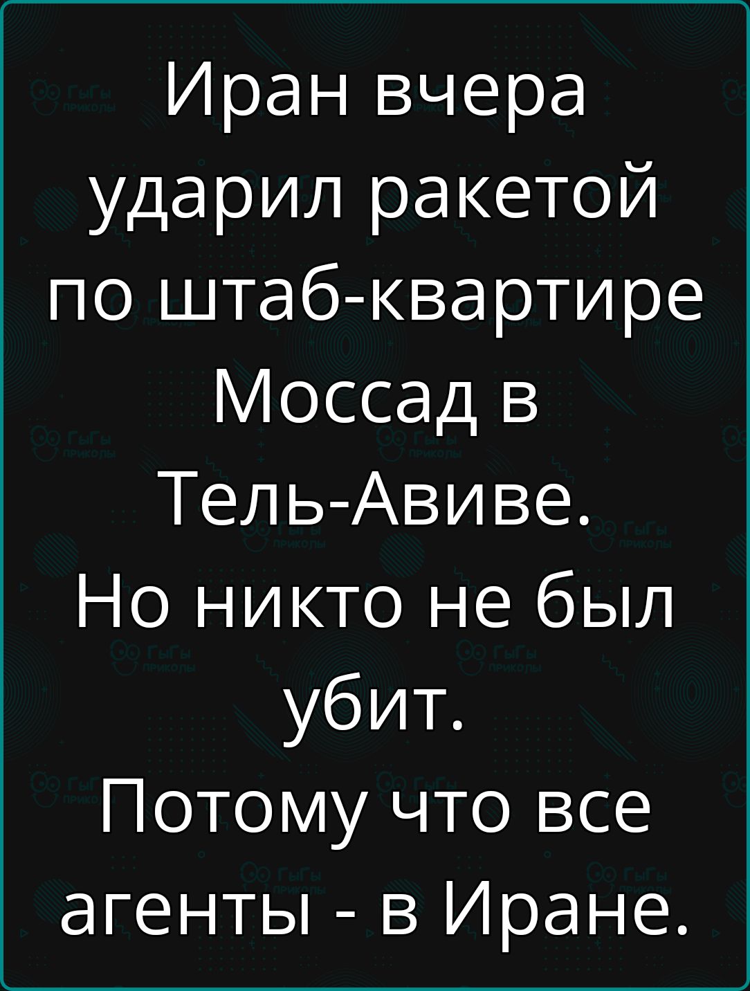 Иран вчера ударил ракетой по штаб-квартире Моссад в Тель-Авиве. Но никто не был убит. Потому что все агенты - в Иране.