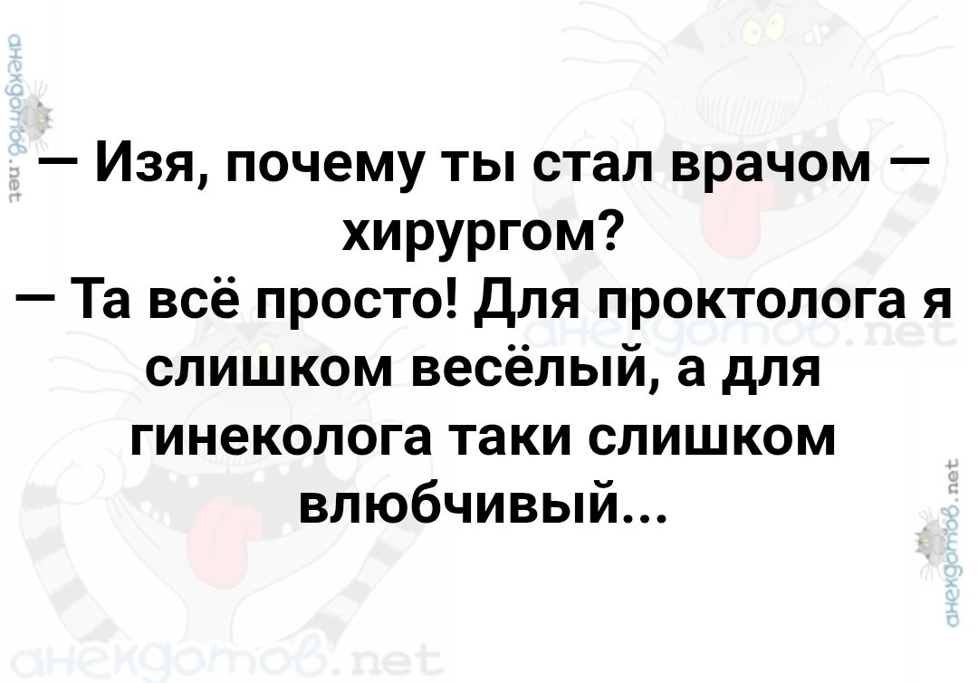 — Изя, почему ты стал врачом — хирургом? — Та всё просто! Для проктолога я слишком весёлый, а для гинеколога такой слишком влюбчивый...