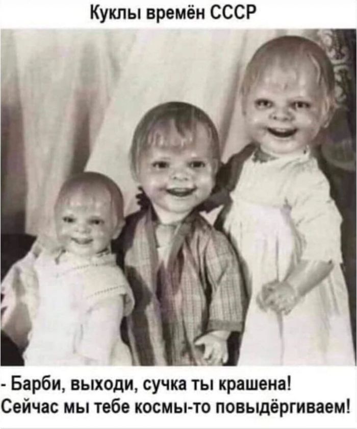 Куклы времён СССР
- Барби, выходи, сучка ты крашена! Сильно мы тебе космы-то повыдёргиваем!