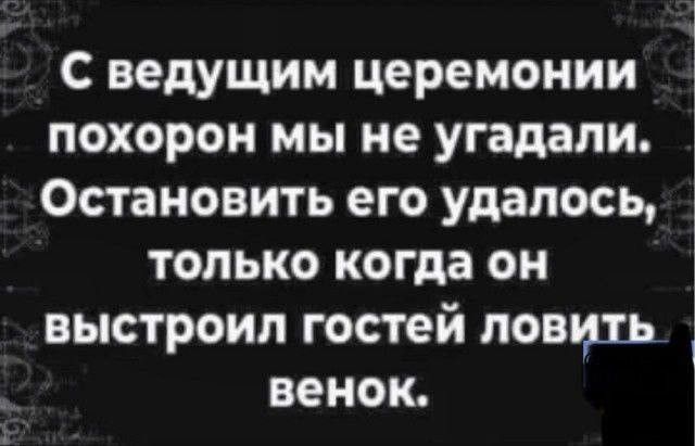 С ведущим церемонии похорон мы не угадали. Остановить его удалось, только когда он выстроил гостей ловить венок.