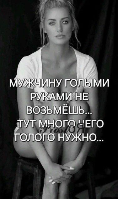 МУЖЧИНУ ГОЛЫМИ РУКАМИ НЕ ВОЗЬМЁШЬ... ТУТ МНОГО НЕГО ГОЛОГО НУЖНО...
