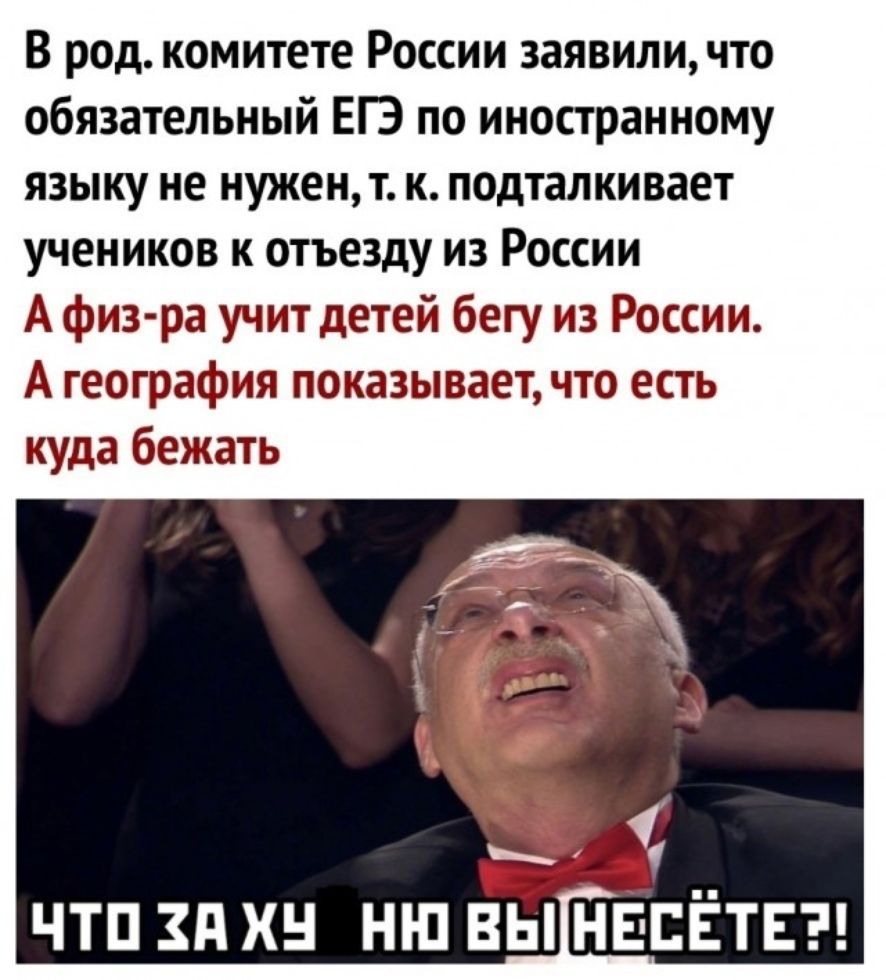 В род. комитете России заявили, что обязательный ЕГЭ по иностранному языку не нужен, т.к. подталкивает учеников к отъезду из России. А физ-ра учит детей бегу из России. А география показывает, что есть куда бежать. ЧТО ЗА ХУ НО ВЫ НЕСЁТЕ?!