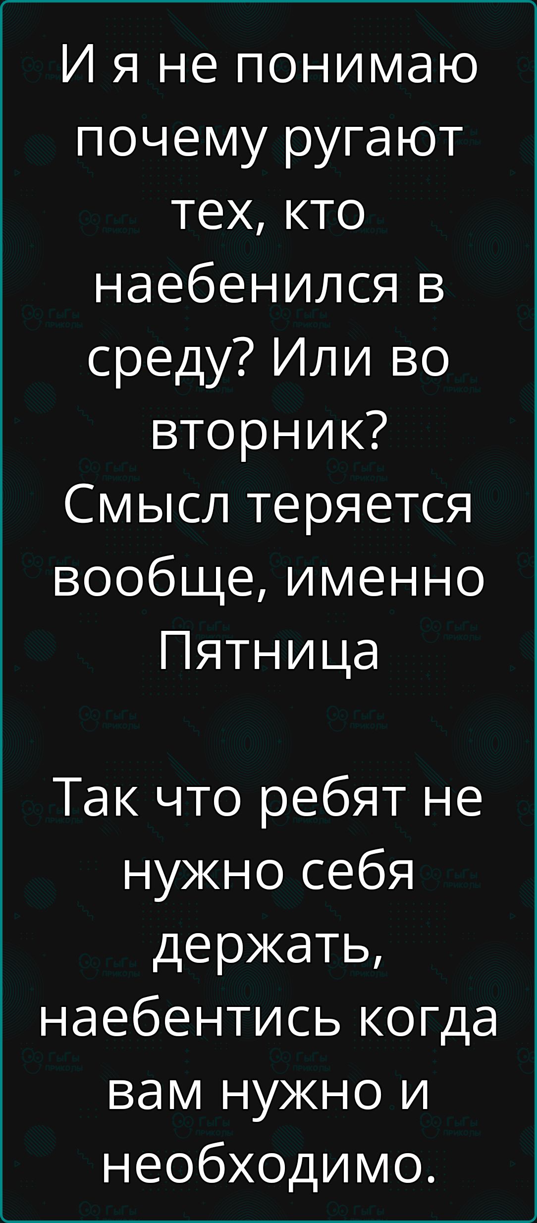 И я не понимаю почему ругают тех, кто наебенился в среду? Или во вторник? Смысл теряется вообще, именно Пятница. Так что ребят не нужно себя держать, наебенитесь когда вам нужно и необходимо.