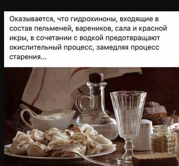Оказывается, что гидрохиноны, входящие в состав пельменей, вареников, сала и красной икры, в сочетании с водкой предотвращают окислительный процесс, замедляя процесс старения...