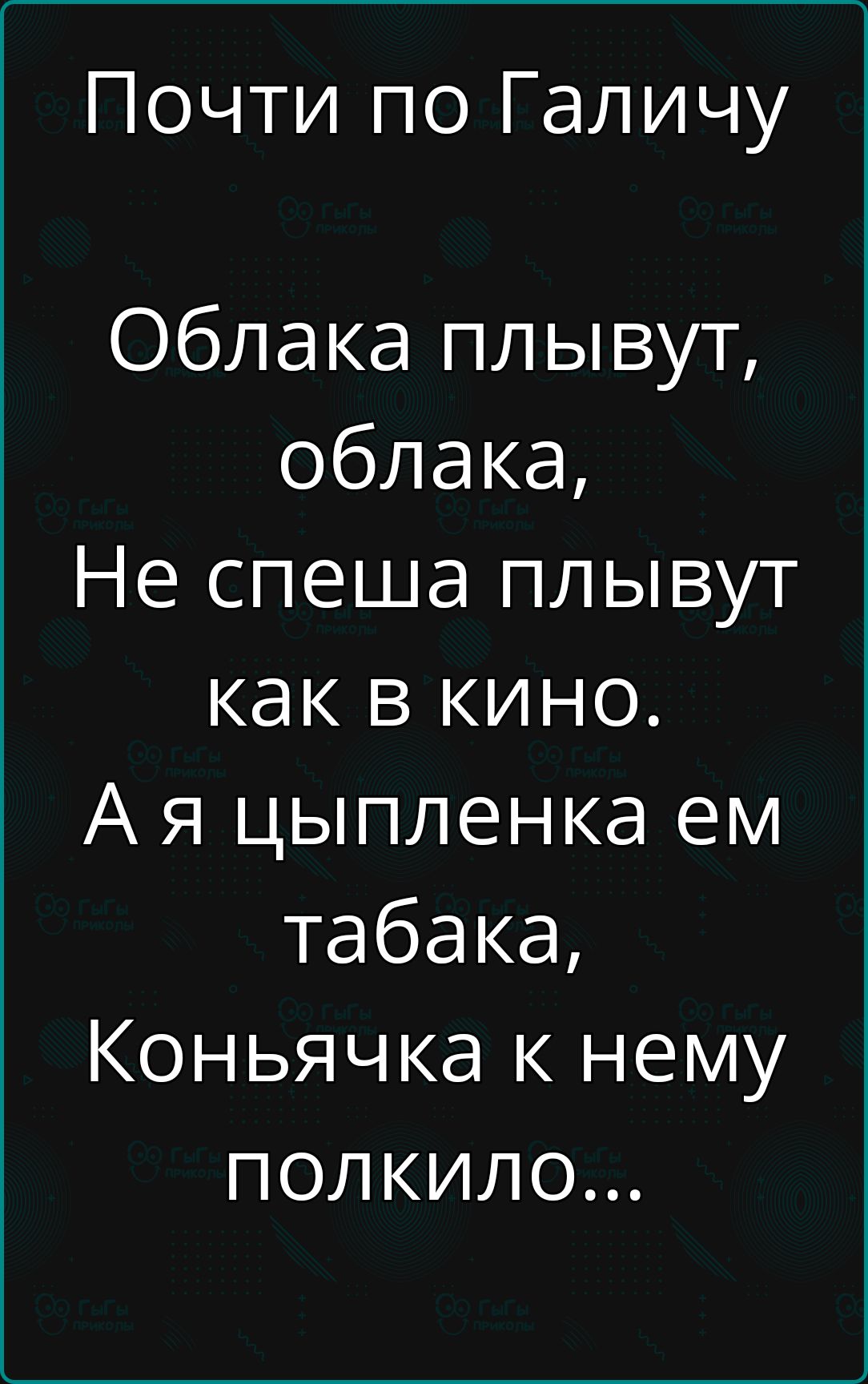 Почти по Галичу
Облака плывут, облака,
Не спеша плывут как в кино.
А я цыпленка ем табака,
Коньячка к нему полкило...