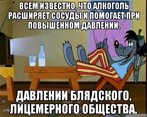 ВСЕМ ИЗВЕСТНО, ЧТО АЛКОГОЛЬ РАССШИРИВАЕТ СОСУДЫ И ПОМОГАЕТ ПРИ ПОВЫШЕННОМ ДАВЛЕНИИ.
ДАВЛЕНИИ БЛЯДСКОГО, ЛИЦЕМЕРНОГО ОБЩЕСТВА.
