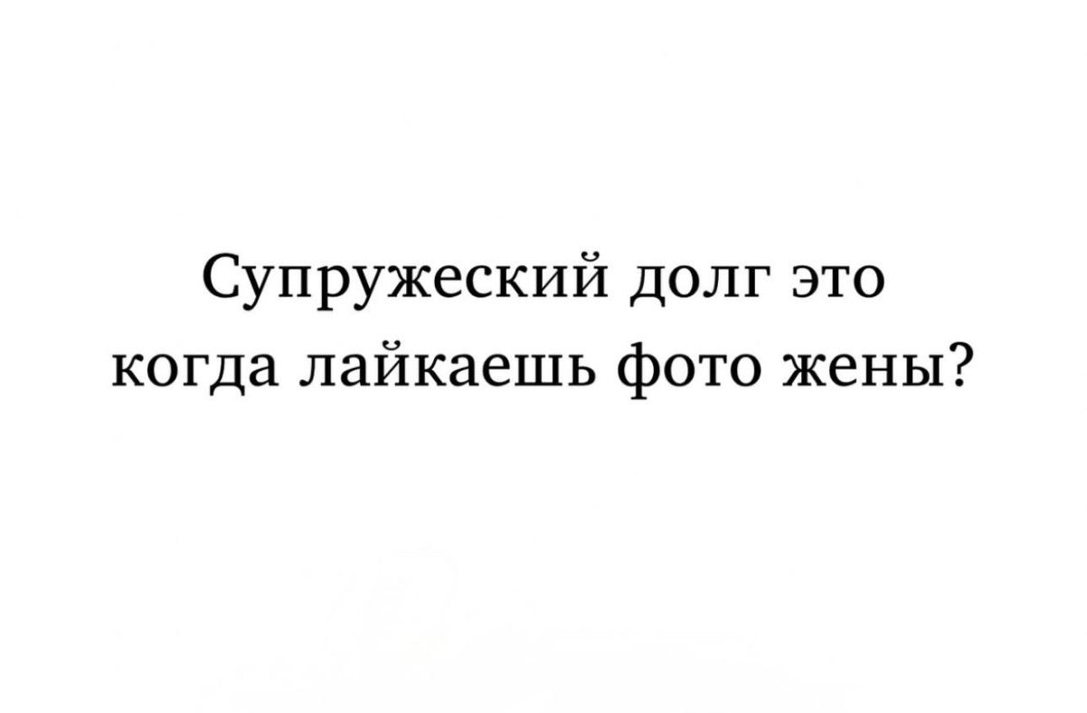 Супружеский долг это когда лайкаешь фото жены?