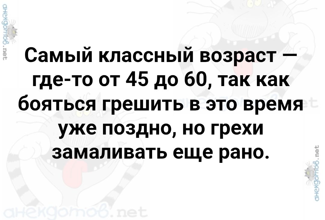 Самый классный возраст — где-то от 45 до 60, так как бояться грешить в это время уже поздно, но грехи замаливать еще рано.