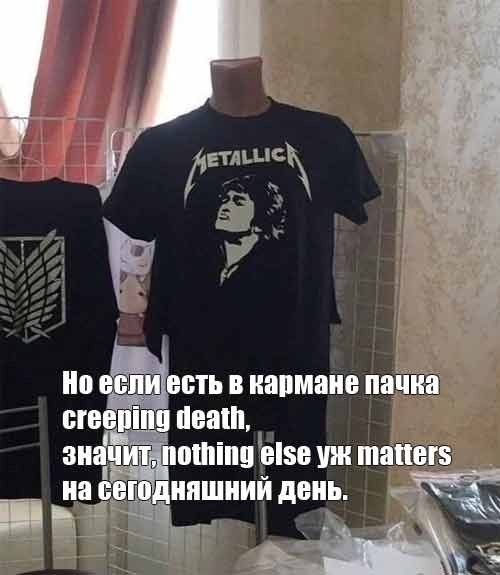 Но если есть в кармане пачка creeping death, значит, nothing else уж matters на сегодняшний день.