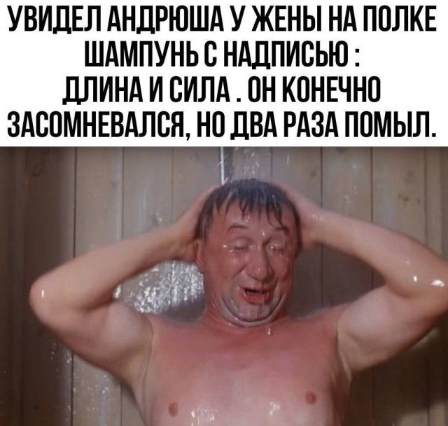 УВИДЕЛ АНДРЮША У ЖЕНЫ НА ПОЛКЕ ШАМПУНЬ С НАДПИСЬЮ : ДЛИНА И СИЛА. ОН КОНЕЧНО ЗАСОМНЕВАЛСЯ, НО ДВА РАЗА ПОМЫЛ.