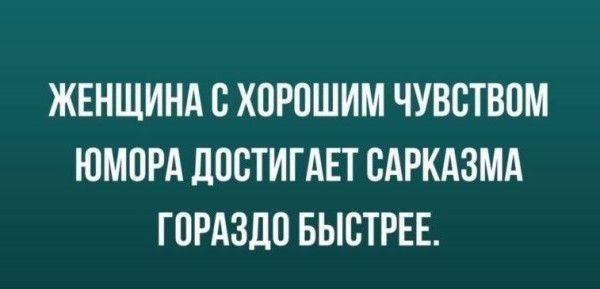 ЖЕНЩИНА С ХОРОШИМ ЧУВСТВОМ ЮМОРА ДОСТИГАТЬ САРКАЗМА ГОРАЗДО БЫСТРЕЕ.