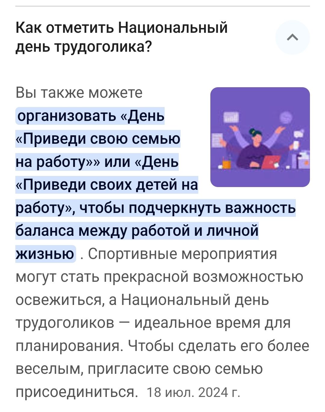 Как отметить Национальный день трудолагика?

Вы также можете организовать «День «Приведи свою семью на работу»» или «День «Приведи своих детей на работу», чтобы подчеркнуть важность баланса между работой и личной жизнью. Спортивные мероприятия могут стать прекрасной возможностью освежить, а Национальный день трудоголика – идеальное время для планирования. Чтобы сделать его более веселым, пригласите свою семью присутствовать. 18 июл. 2024 г.