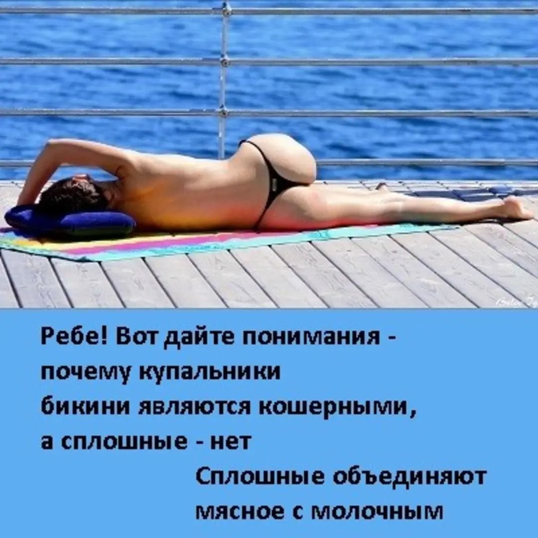 Ребе! Вот дайте понимания - почему купальники бикини являются кошерными, а сплошные - нет Сплошные объединяют мясное с молочным