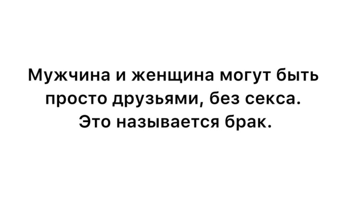 Мужчина и женщина могут быть просто друзьями, без секса. Это называется брак.