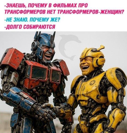 Знаешь, почему в фильмах про трансформеров нет трансформеров-женщин? - Не знаю. Почему же? - Долго собираются.
