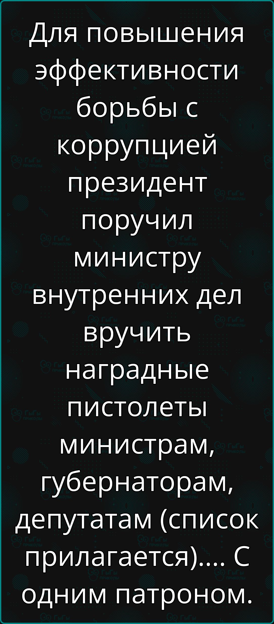 Для повышения эффективности борьбы с коррупцией президент поручил министру внутренних дел вручить наградные пистолеты министрам, губернаторам, депутатам (список прилагается)... С одним патроном.