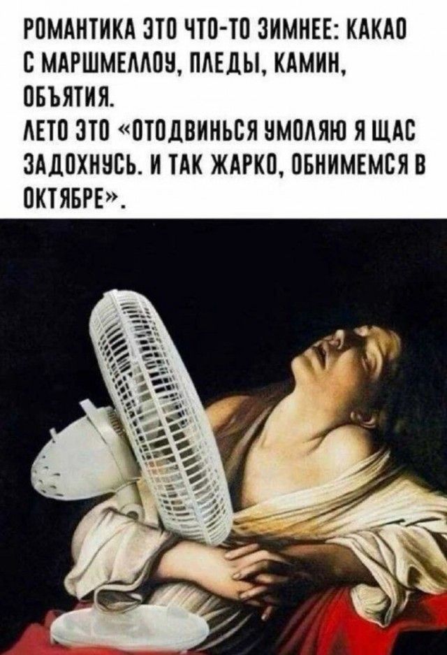 РОМАНТИКА ЭТО ЧТО-ТО ЗИМНЕЕ: КАКАО С МАРШМЕЛЛОУ, ПЛЕДЫ, КАМИН, ОБЪЯТИЯ.
ЛЕТО ЭТО «ОТОДВИНЬСЯ УМОЛЯЮ Я ЩАС ЗАДОХНУСЬ. И ТАК ЖАРКО, ОБНИМИСЬ В ОКТЯБРЕ». 