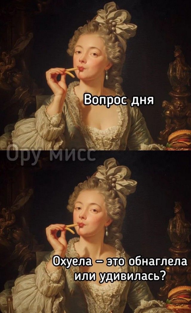 Вопрос дня
Охуела – это обнаглела или удивилась?