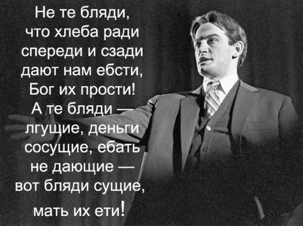 Не те бляди, что хлеба ради спереди и сзади дают нам єбсти, Бог их прости!
А те бляди — лучшие, деньги сосущие, ебать не дающие — вот бляди сущие, мать их ети!