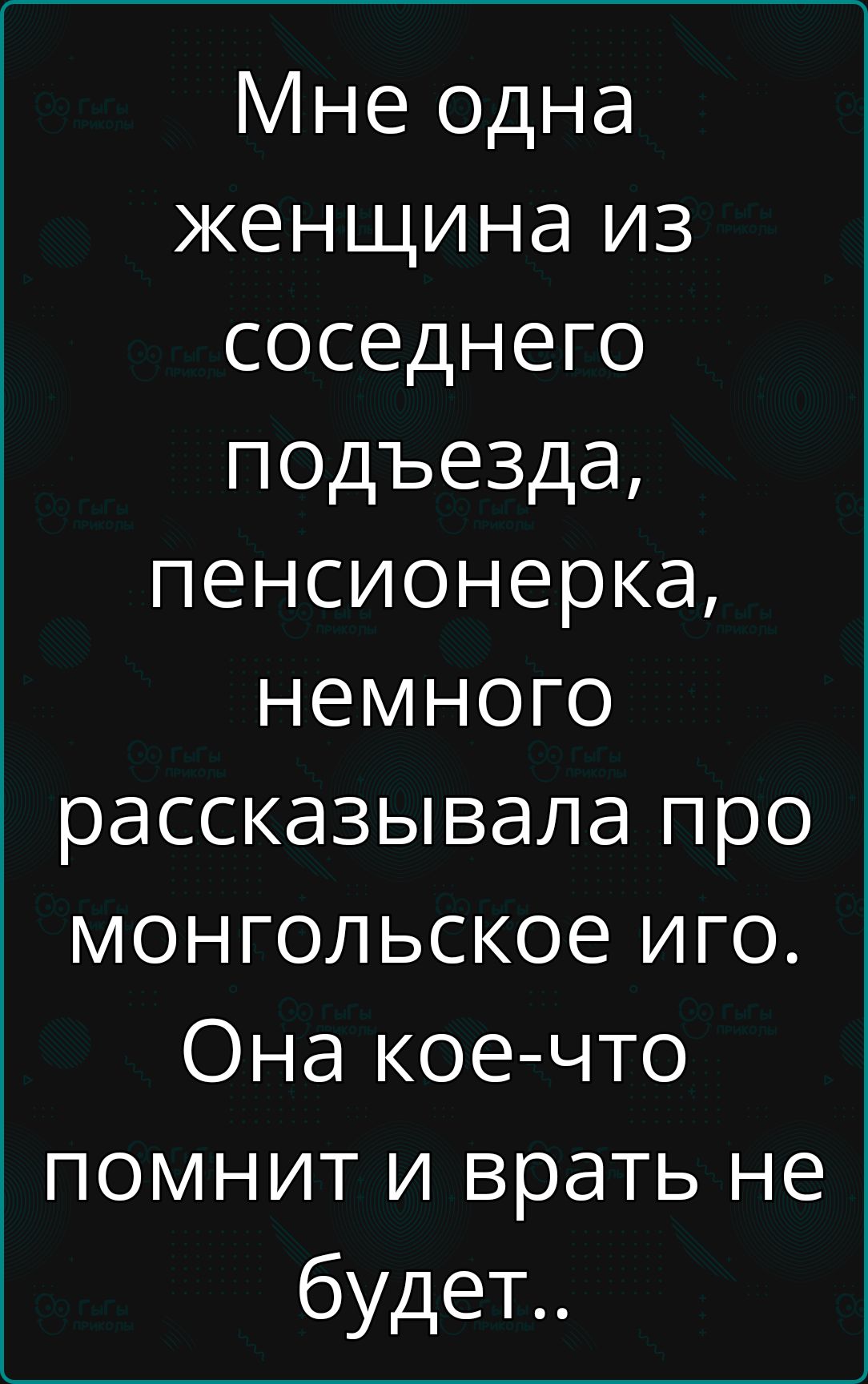 Мне одна женщина из соседнего подъезда, пенсионерка, немного рассказывала про монгольское иго. Она кое-что помнит и врать не будет..