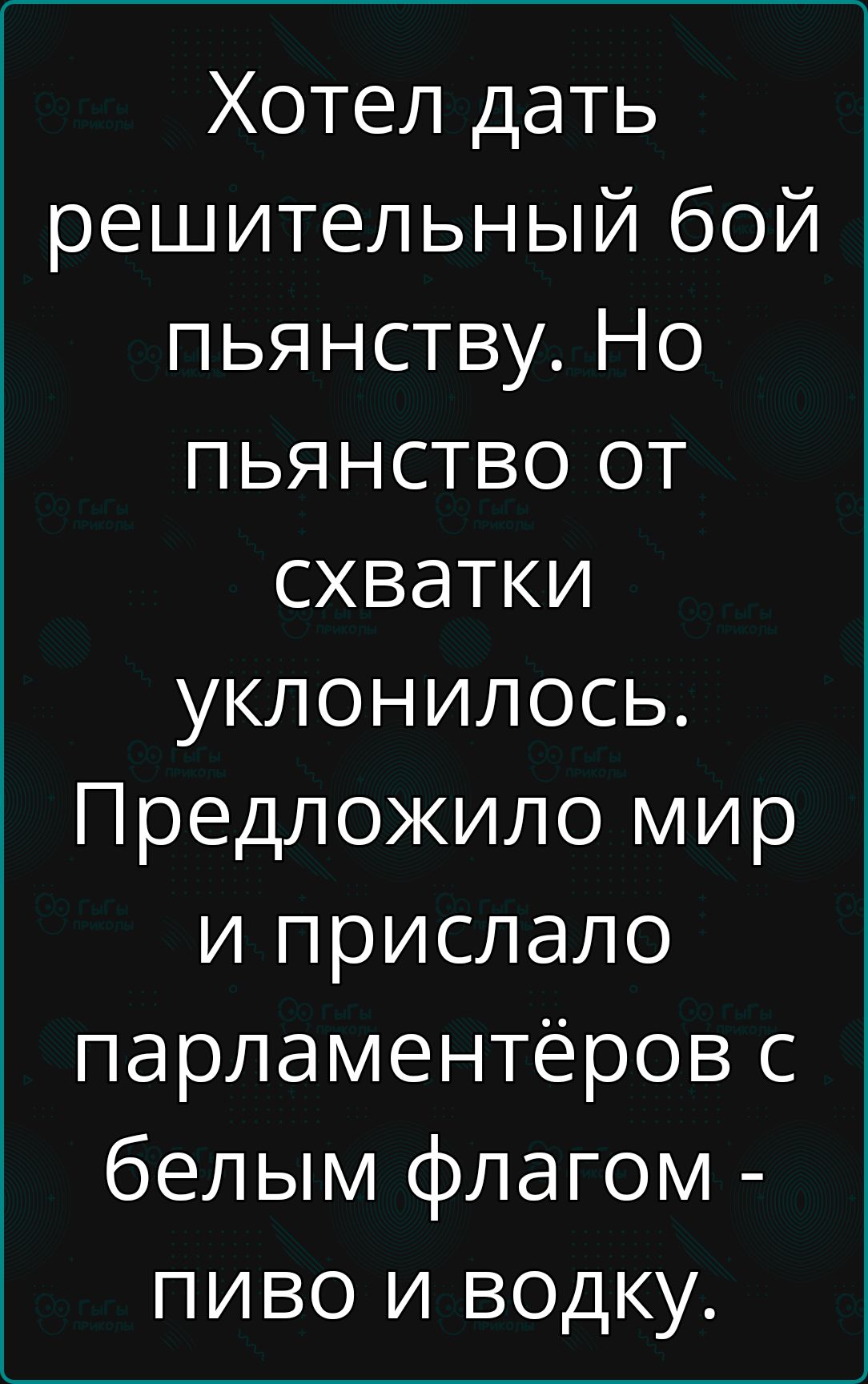 Хотел дать решительный бой пьянству. Но пьянство от схватки уклонилось. Предложило мир и прислало парламентарьеров с белым флагом - пиво и водку.
