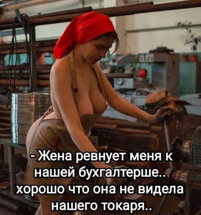 - Жена ревнует меня к нашей бухгалтерше.. хорошо что она не видела нашего токаря..