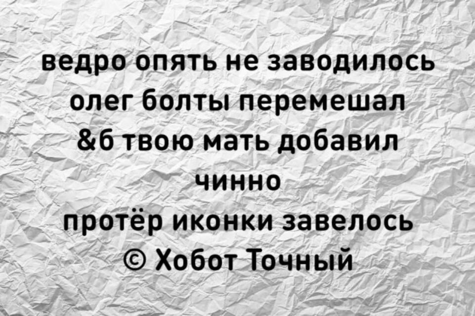 ведро опять не заводилось
олег болты перемешал
&б твою мать добавил
чинно
протёр иконки завелось
© Хобот Точный