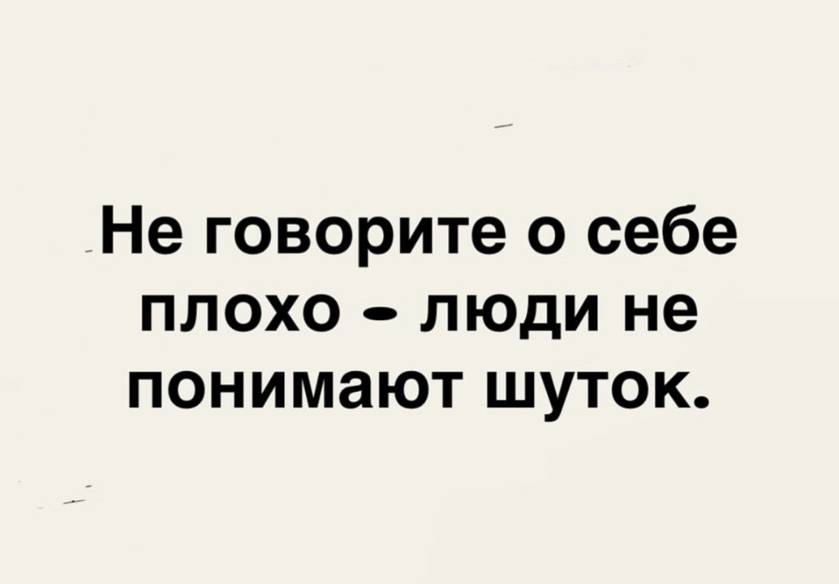 Не говорите о себе плохо - люди не понимают шуток.