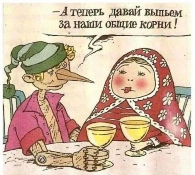 – А теперь давай выпьем за наши общие корни!