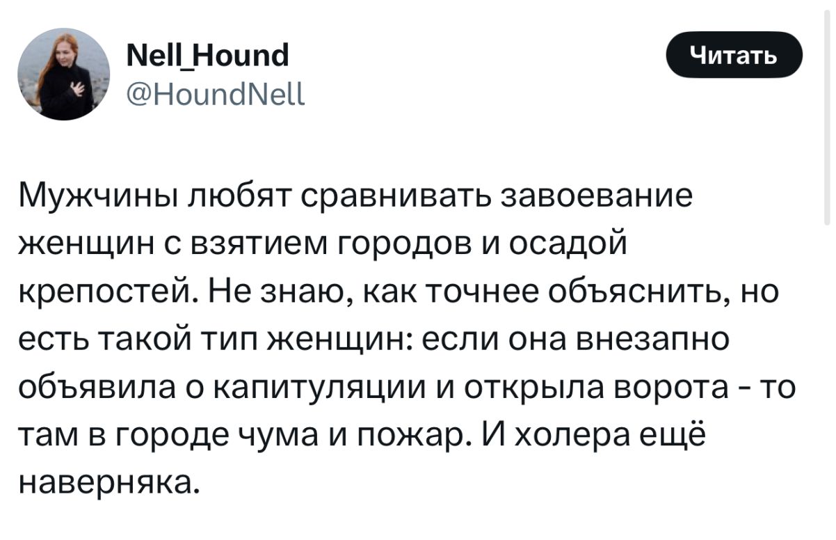 Мужчины любят сравнивать завоевание женщин с взятием городов и осадой крепостей. Не знаю, как точнее объяснить, но есть такой тип женщин: если она внезапно объявила о капитуляции и открыла ворота - то там в городе чума и пожар. И холера ещё наверное.