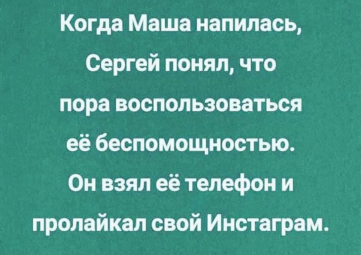 Когда Маша напилась, Сергей понял, что пора воспользоваться её helplessness. Он взял её телефон и пролайкал свой Инстаграм.