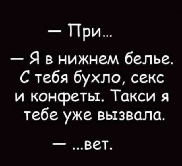 — При…
— Я в нижнем белье. С тебя бухло, секс и конфеты. Такси я тебе уже вызвала.
— …вет.
