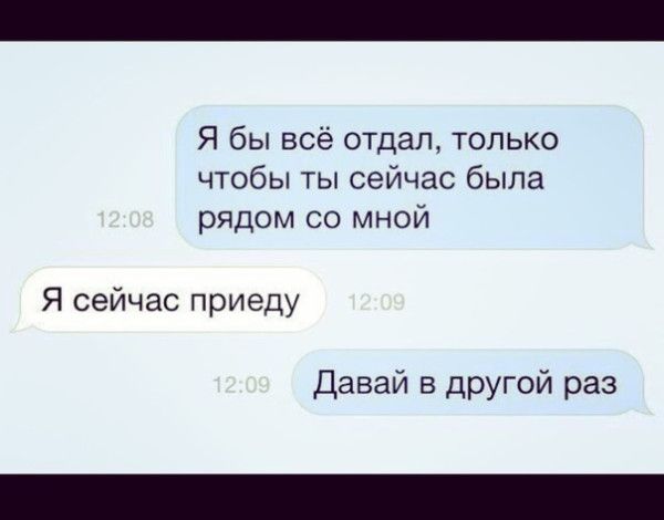 Я бы всё отдал, только чтобы ты сейчас была рядом со мной
Я сейчас приеду
Давай в другой раз