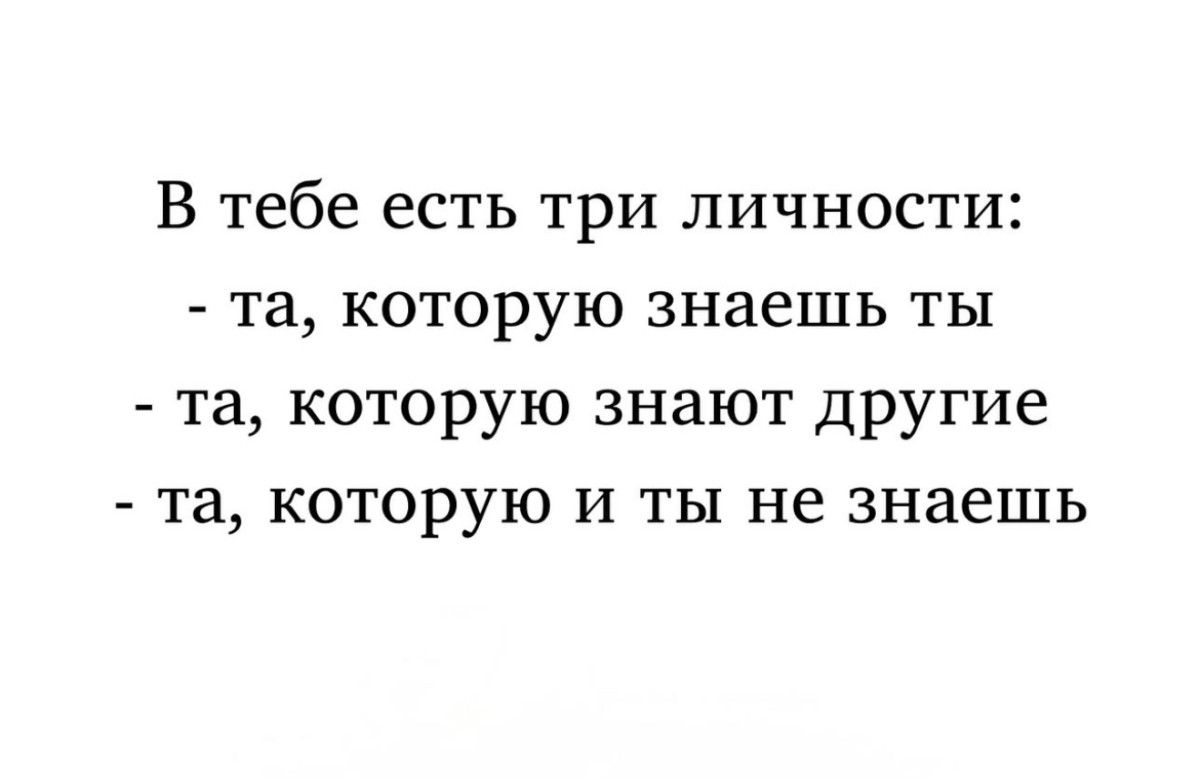 В тебе есть три личности:
- та, которую знаешь ты
- та, которую знают другие
- та, которую и ты не знаешь