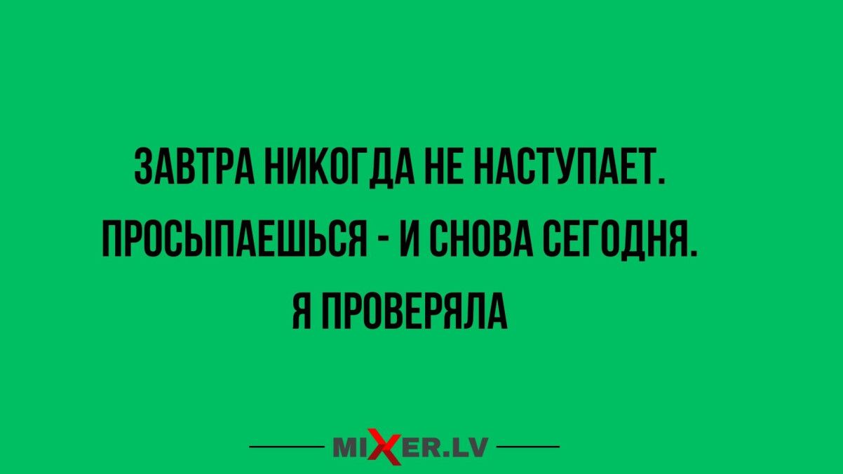 ЗАВТРА НИКОГДА НЕ НАСТУПАЕТ. ПРОСЫПАЕШЬСЯ - И СНОВА СЕГОДНЯ. Я ПРОВЕРЯЛА
