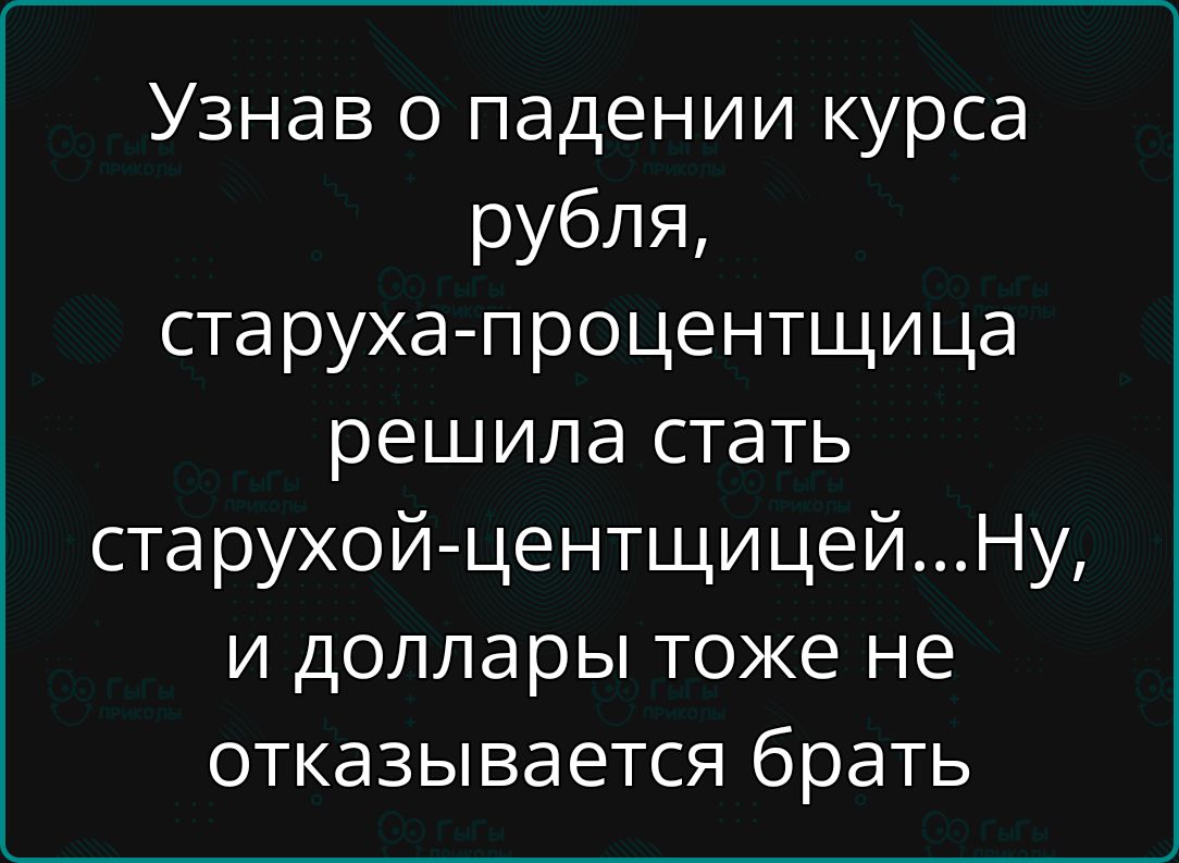 Узнав о падении курса рубля, старуха-процентщица решила стать старухой-центщицей...Ну, и доллары тоже не отказывается брать