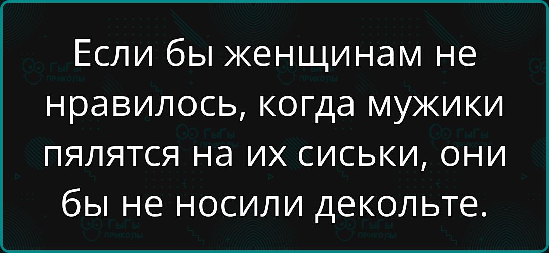 Если бы женщинам не нравилось, когда мужики плятятся на их сиськи, они бы не носили декольте.