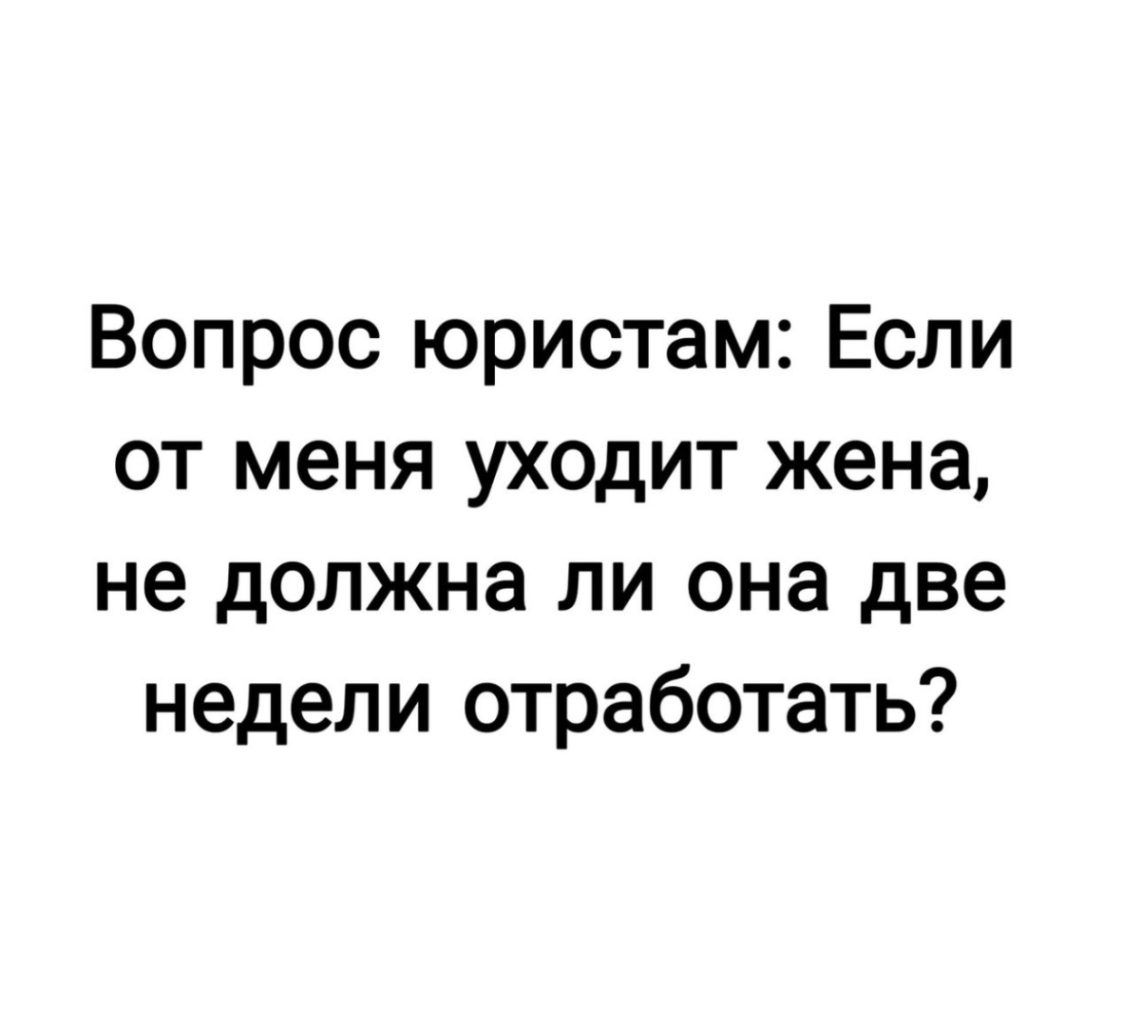 Вопрос юристам: Если от меня уходит жена, не должна ли она две недели отработать?