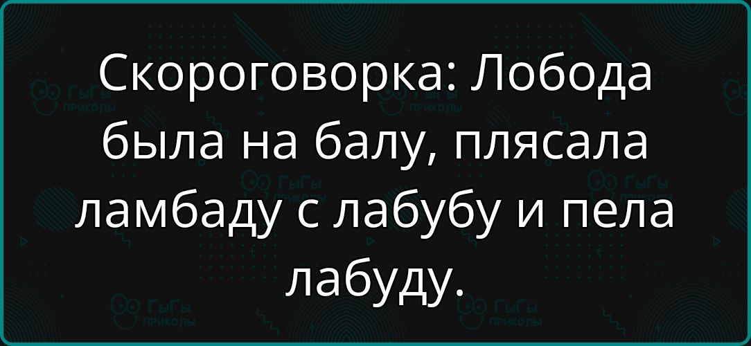 Скороговорка: Лобода была на балу, плясала ламбаду с лабубу и пела лобуду.