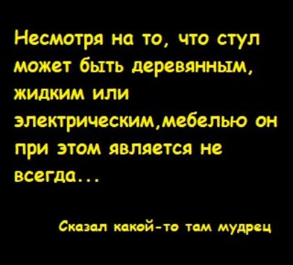 Несмотря на то, что стул может быть деревянным, жидким или электрическим, мебелью он при этом является не всегда...

Сказал какой-то там мудрец