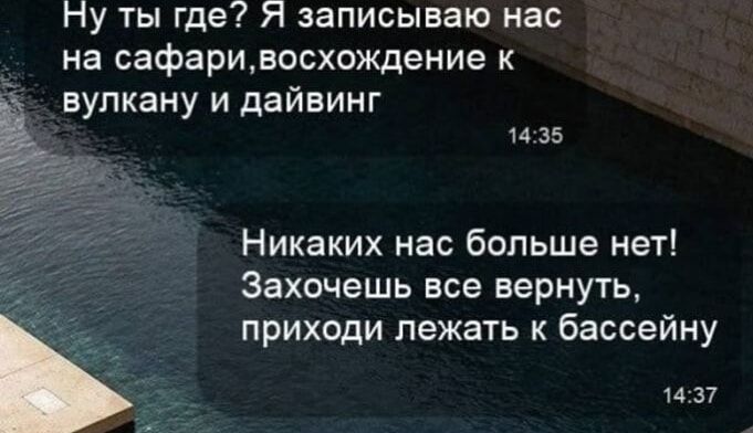 Ну ты где? Я записываю нас на сафари, восхождение к вулкану и дайвинг

Никаких нас больше нет! Захочешь все вернуть, приходи лежать к бассейну