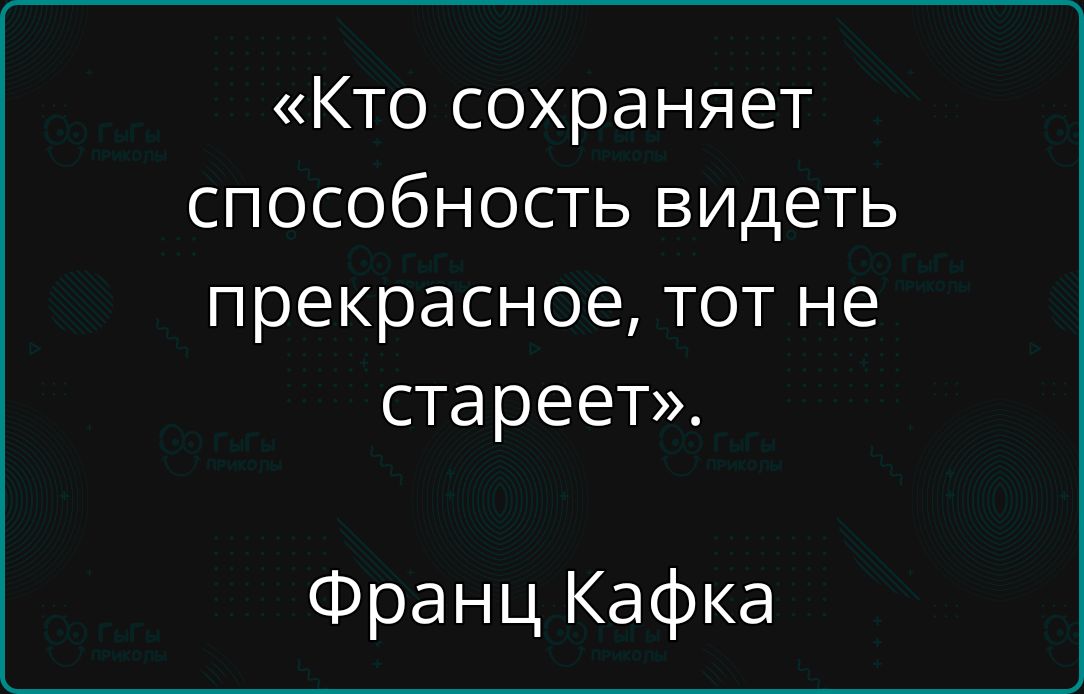 «Кто сохраняет способность видеть прекрасное, тот не стареет». Франц Кафка