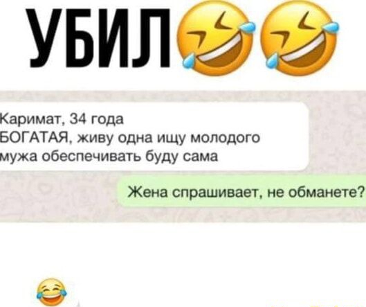 УБИЛ 😂😂
Каримат, 34 года
БОГАТАЯ, живу одна ищу молодого мужа обеспечивать буду сама
Жена спрашивает, не обманете?